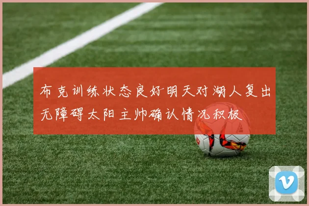 布克训练状态良好明天对湖人复出无障碍太阳主帅确认情况积极