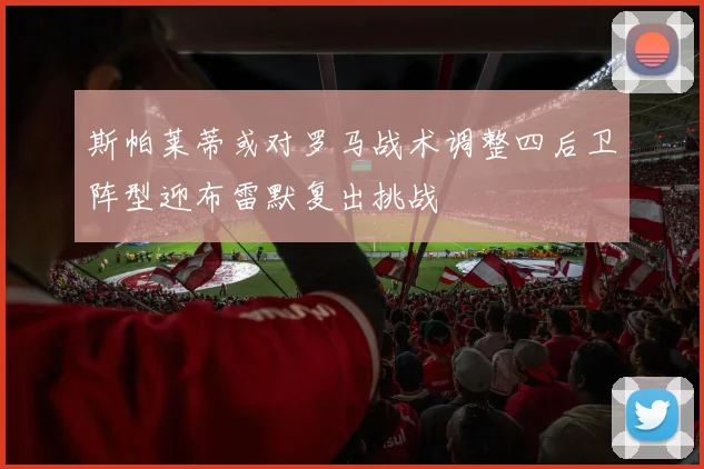 斯帕莱蒂或对罗马战术调整四后卫阵型迎布雷默复出挑战