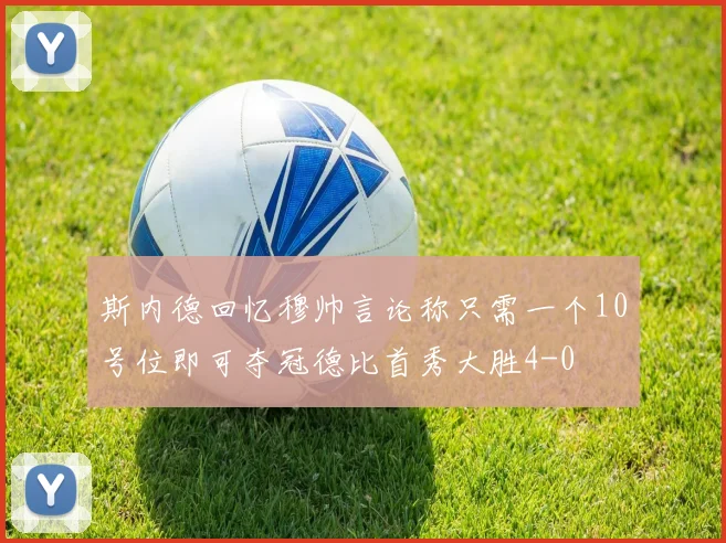 斯内德回忆穆帅言论称只需一个10号位即可夺冠德比首秀大胜4-0