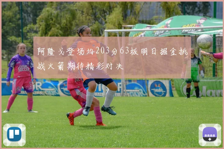 阿隆戈登场均203分63板明日掘金挑战火箭期待精彩对决