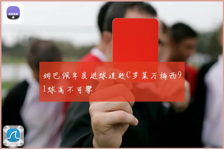 姆巴佩年度进球追赶C罗莱万梅西91球高不可攀