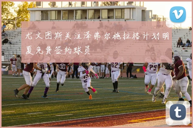 尤文图斯关注泽弗尔施拉格计划明夏免费签约球员