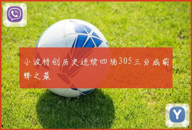 小波特创历史连续四场305三分成前锋之最
