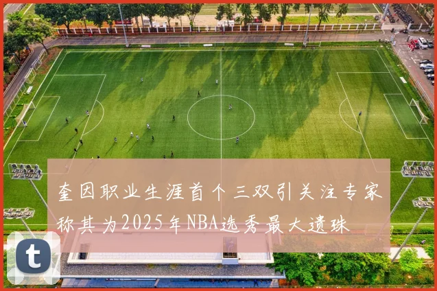 奎因职业生涯首个三双引关注专家称其为2025年NBA选秀最大遗珠