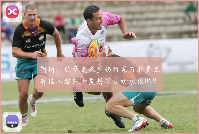 阿斯：巴萨更衣室仍对莱万和费兰有信心球队今夏想买小蜘蛛或DV9