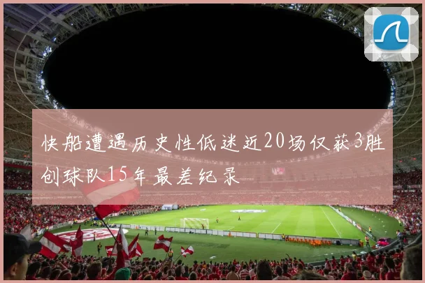 快船遭遇历史性低迷近20场仅获3胜创球队15年最差纪录