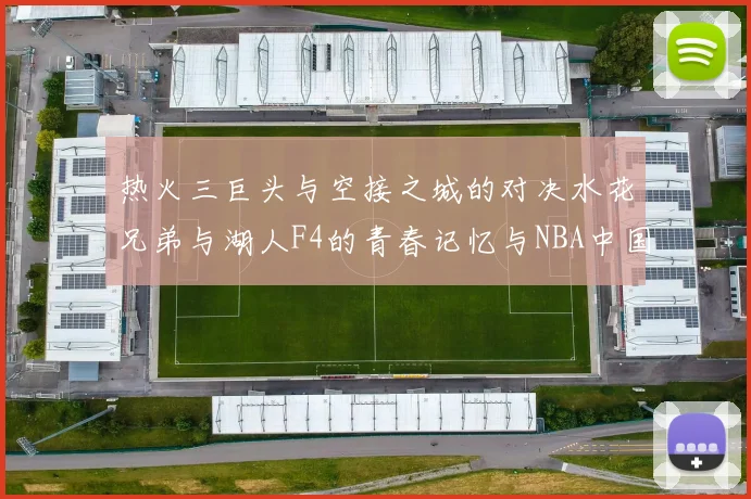 热火三巨头与空接之城的对决水花兄弟与湖人F4的青春记忆与NBA中国赛的交汇