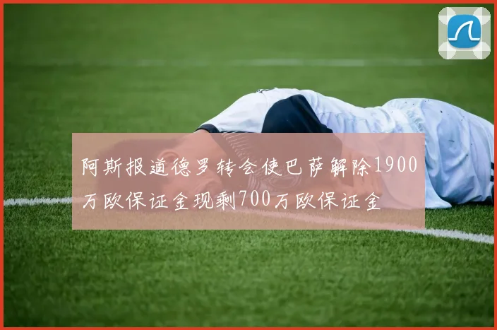 阿斯报道德罗转会使巴萨解除1900万欧保证金现剩700万欧保证金