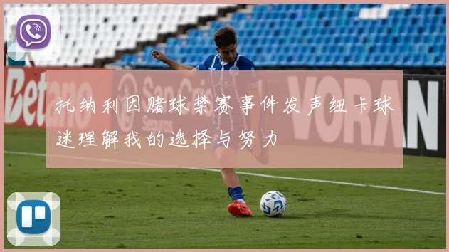 托纳利因赌球禁赛事件发声纽卡球迷理解我的选择与努力