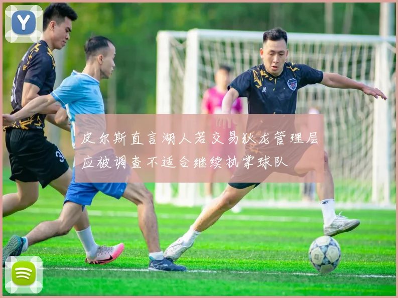 皮尔斯直言湖人若交易狄龙管理层应被调查不适合继续执掌球队