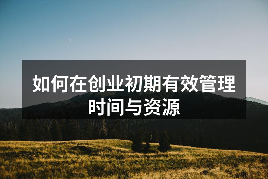 如何在创业初期有效管理时间与资源